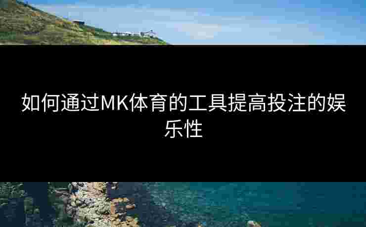 如何通过MK体育的工具提高投注的娱乐性
