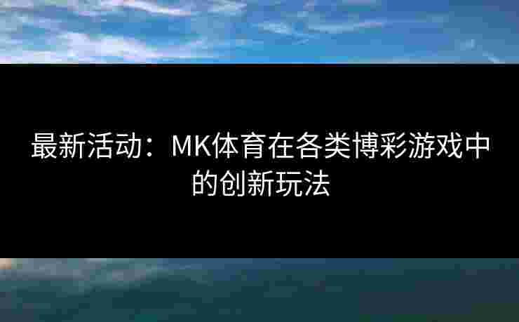最新活动：MK体育在各类博彩游戏中的创新玩法