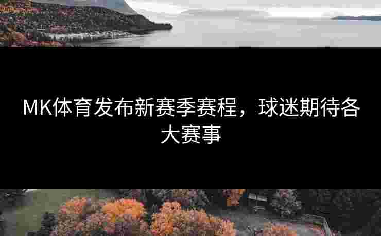 MK体育发布新赛季赛程，球迷期待各大赛事
