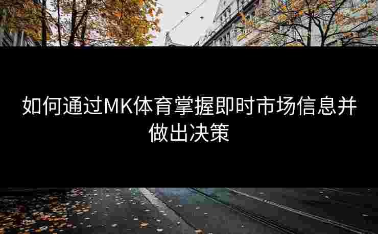 如何通过MK体育掌握即时市场信息并做出决策