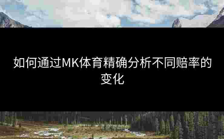 如何通过MK体育精确分析不同赔率的变化