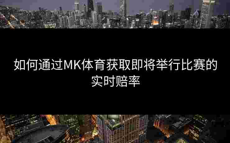 如何通过MK体育获取即将举行比赛的实时赔率