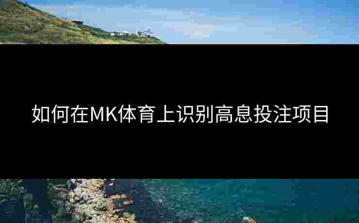 如何在MK体育上识别高息投注项目