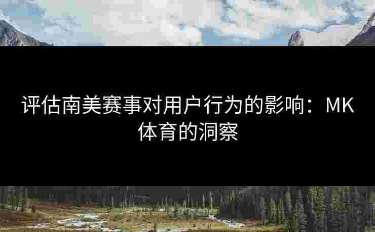 评估南美赛事对用户行为的影响：MK体育的洞察