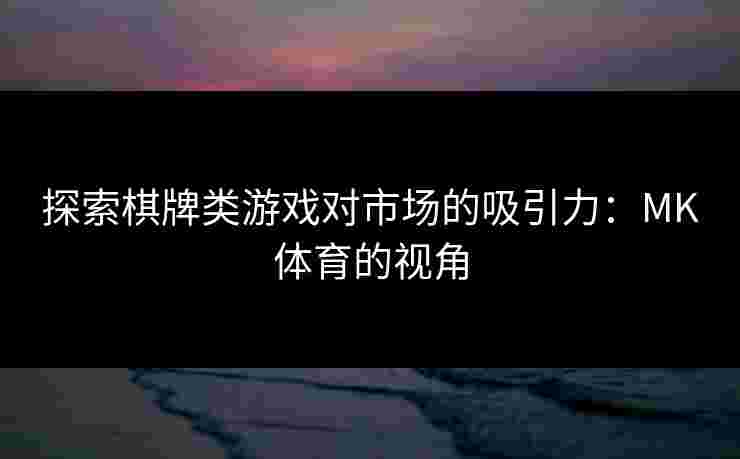 探索棋牌类游戏对市场的吸引力：MK体育的视角