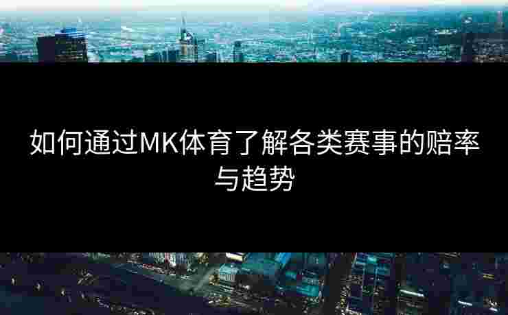 如何通过MK体育了解各类赛事的赔率与趋势