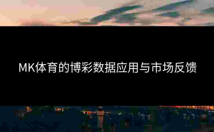 MK体育的博彩数据应用与市场反馈