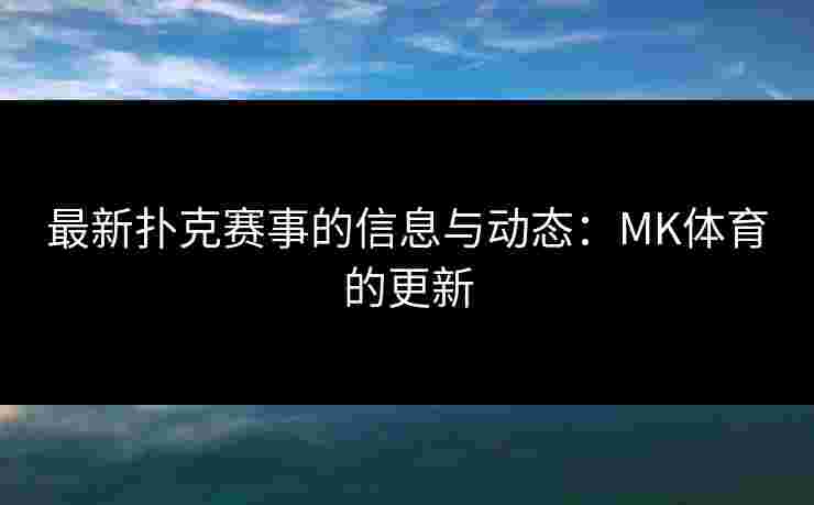 最新扑克赛事的信息与动态：MK体育的更新