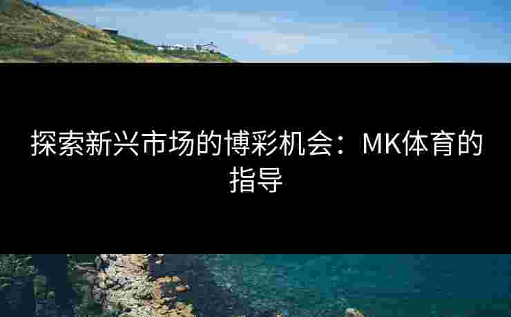 探索新兴市场的博彩机会：MK体育的指导