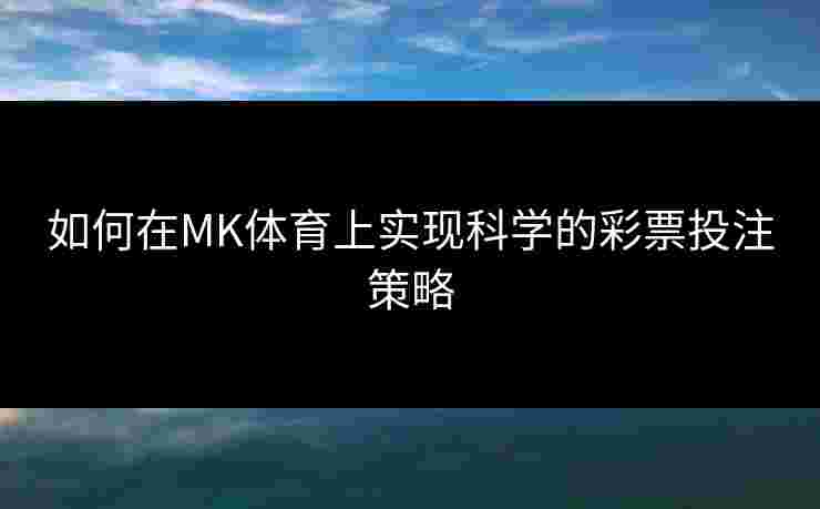 如何在MK体育上实现科学的彩票投注策略