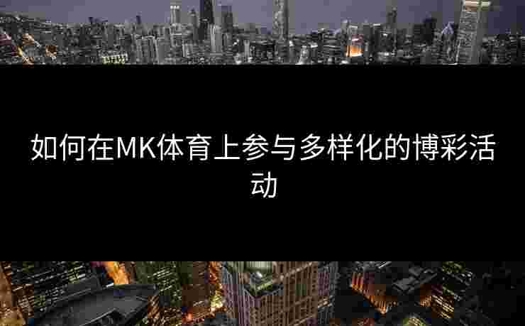 如何在MK体育上参与多样化的博彩活动