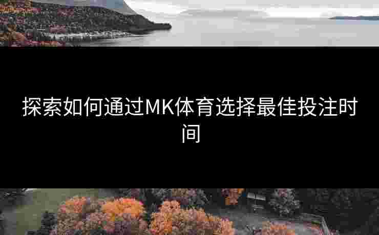 探索如何通过MK体育选择最佳投注时间