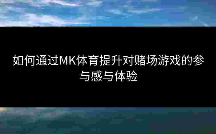 如何通过MK体育提升对赌场游戏的参与感与体验