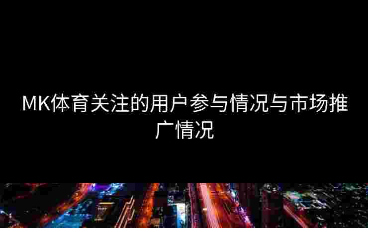 MK体育关注的用户参与情况与市场推广情况