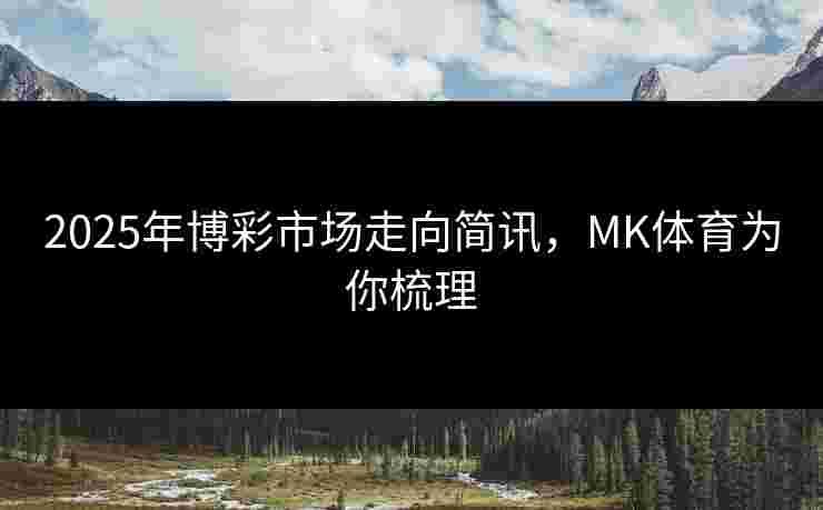 2025年博彩市场走向简讯，MK体育为你梳理