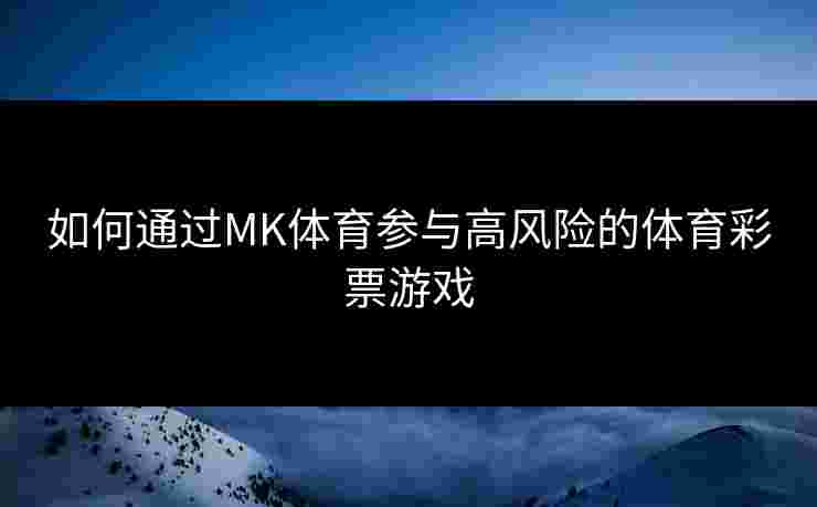 如何通过MK体育参与高风险的体育彩票游戏