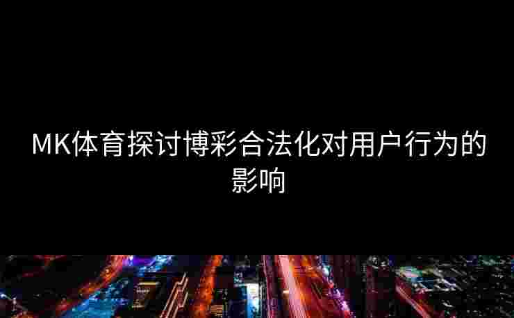 MK体育探讨博彩合法化对用户行为的影响