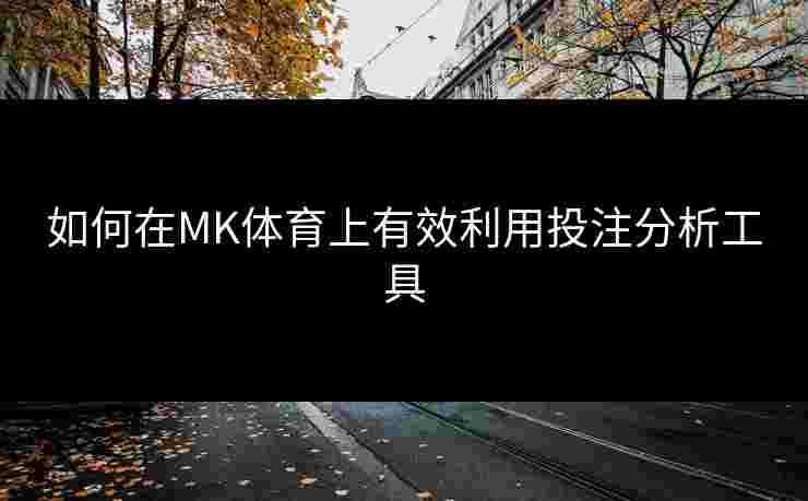 如何在MK体育上有效利用投注分析工具