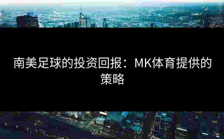 南美足球的投资回报：MK体育提供的策略