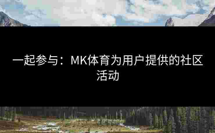 一起参与：MK体育为用户提供的社区活动