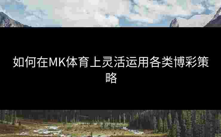 如何在MK体育上灵活运用各类博彩策略