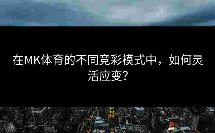 在MK体育的不同竞彩模式中，如何灵活应变？