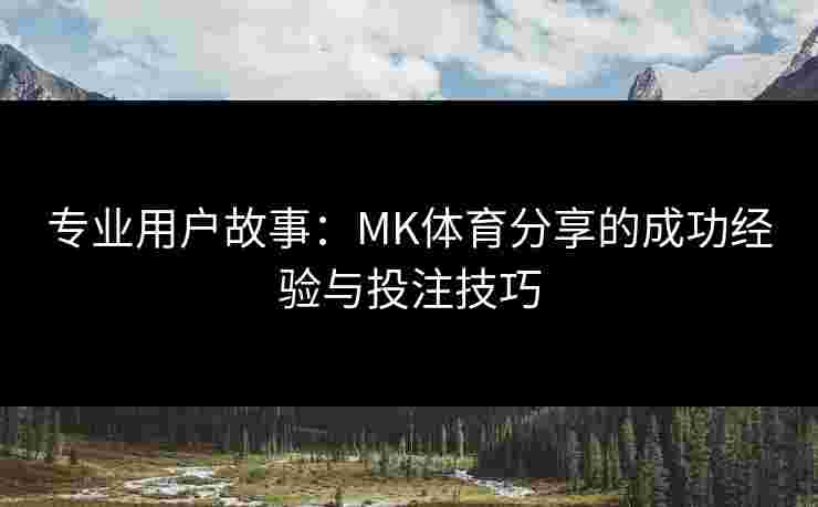专业用户故事：MK体育分享的成功经验与投注技巧