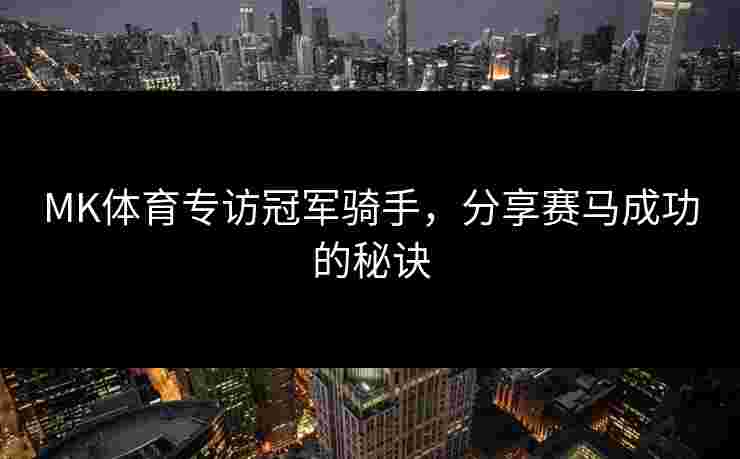 MK体育专访冠军骑手，分享赛马成功的秘诀