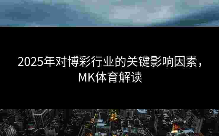 2025年对博彩行业的关键影响因素，MK体育解读