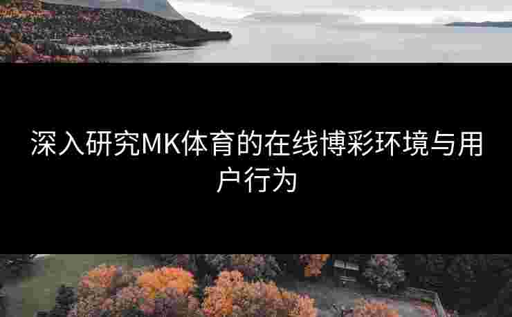 深入研究MK体育的在线博彩环境与用户行为