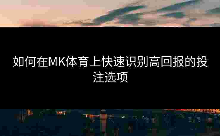 如何在MK体育上快速识别高回报的投注选项