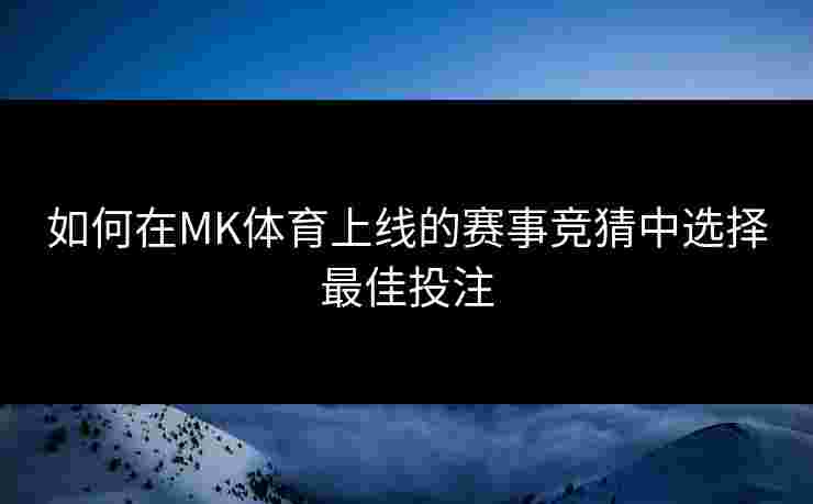 如何在MK体育上线的赛事竞猜中选择最佳投注