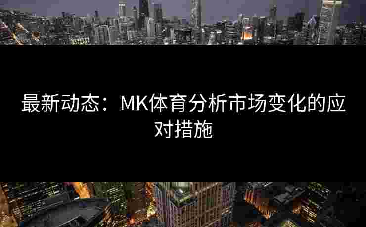 最新动态：MK体育分析市场变化的应对措施