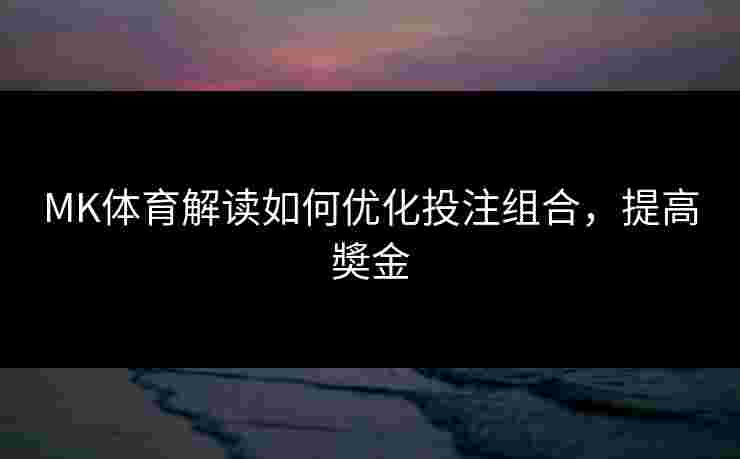 MK体育解读如何优化投注组合，提高奬金