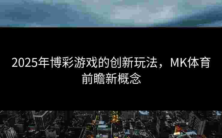2025年博彩游戏的创新玩法，MK体育前瞻新概念