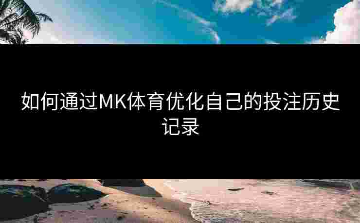 如何通过MK体育优化自己的投注历史记录