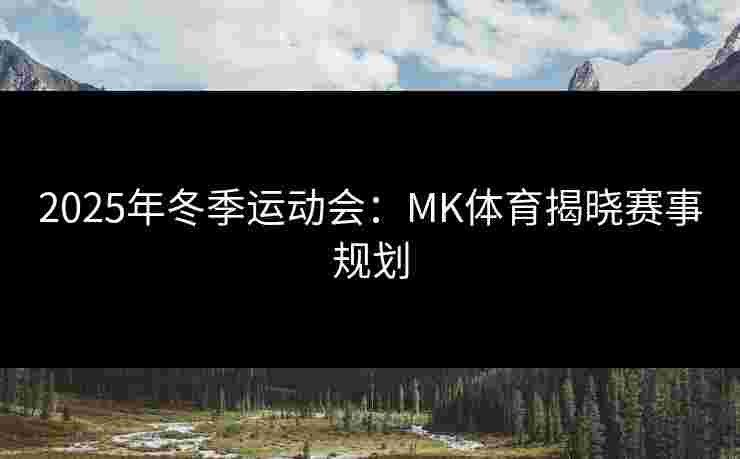 2025年冬季运动会：MK体育揭晓赛事规划