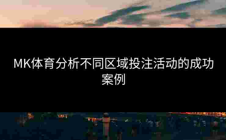 MK体育分析不同区域投注活动的成功案例
