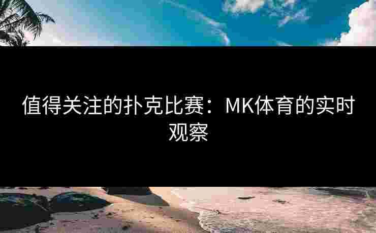 值得关注的扑克比赛：MK体育的实时观察