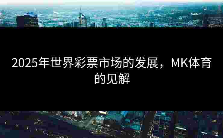 2025年世界彩票市场的发展，MK体育的见解
