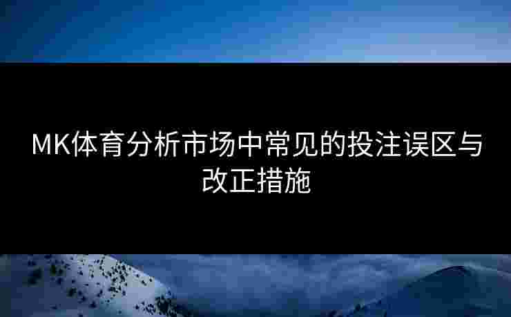 MK体育分析市场中常见的投注误区与改正措施