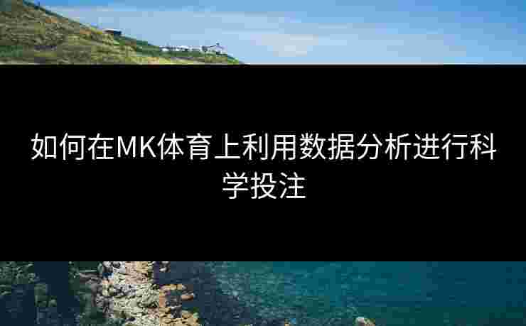 如何在MK体育上利用数据分析进行科学投注
