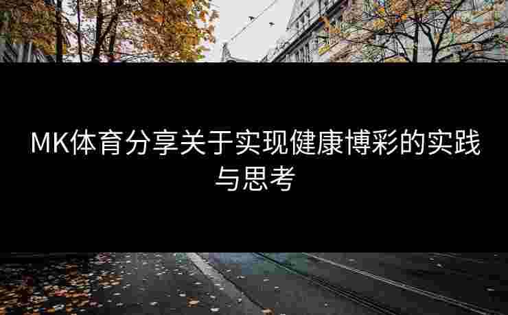MK体育分享关于实现健康博彩的实践与思考