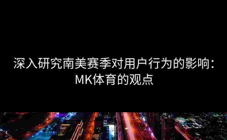 深入研究南美赛季对用户行为的影响：MK体育的观点