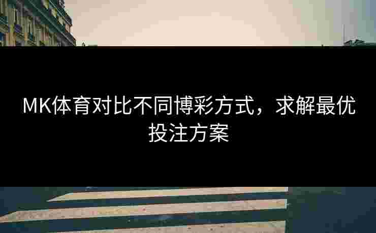 MK体育对比不同博彩方式，求解最优投注方案