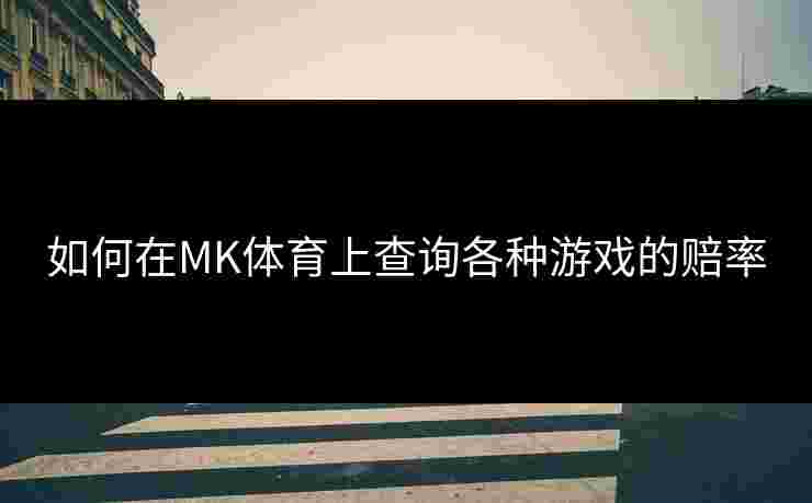 如何在MK体育上查询各种游戏的赔率