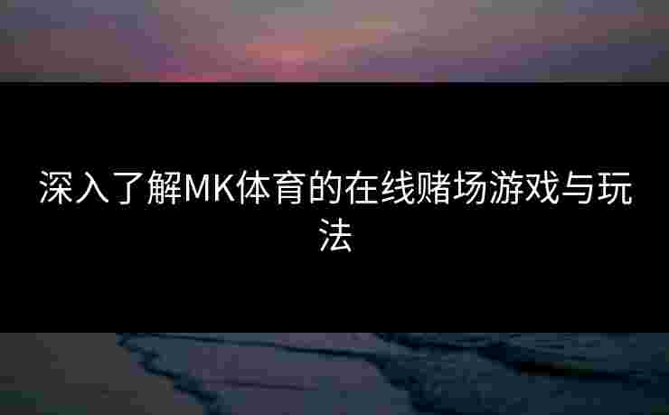 深入了解MK体育的在线赌场游戏与玩法