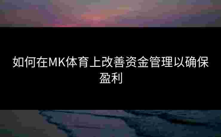 如何在MK体育上改善资金管理以确保盈利