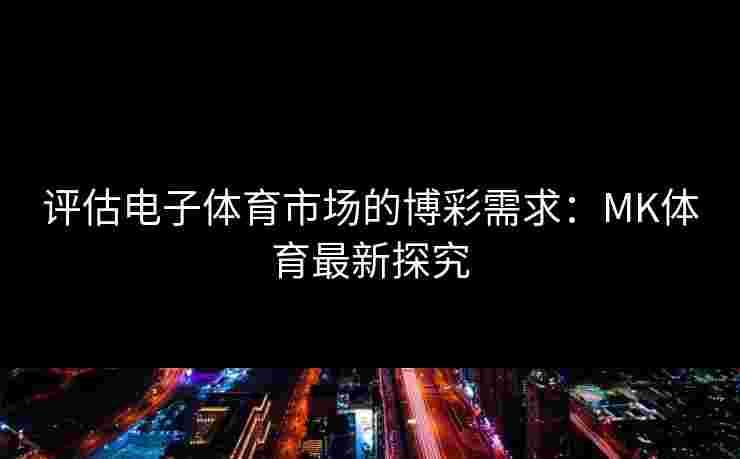 评估电子体育市场的博彩需求：MK体育最新探究