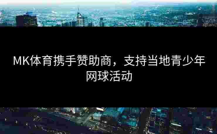 MK体育携手赞助商，支持当地青少年网球活动